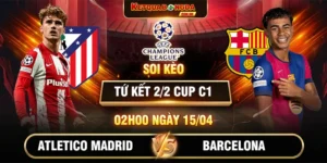 Soi Kèo Atletico Madrid Vs Barcelona 02h00 15/04 Tứ Kết 2/2 Cup C1