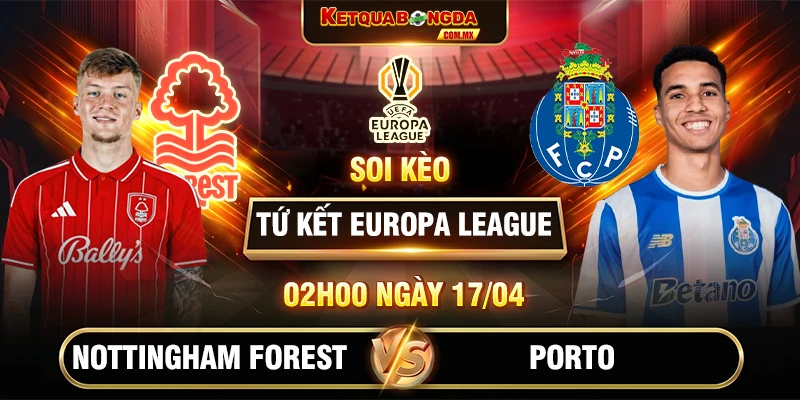 Soi Kèo Nottingham Forest Vs Porto 02h00 17/04 Tứ Kết Europa League