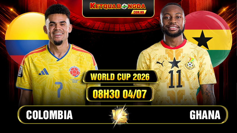 Soi Kèo Colombia vs Ghana 08h30 04/07 World Cup 2026